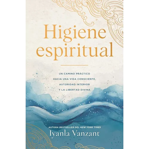 Higiene Espiritual/Spiritual Hygiene: Un Camino Práctico Hacia Una Vida Consciente, Autoridad Interior Y La Libertad Divina
