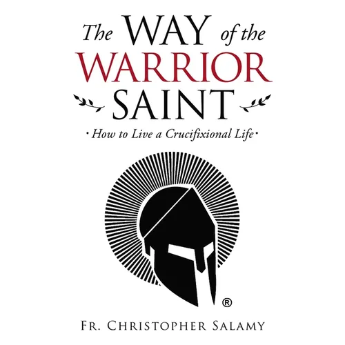 The Way of the Warrior Saint: How to Live a Crucifixional Life