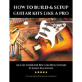 How to Build & Setup Guitar Kits like a Pro: An Easy Guide for Bolt-on Neck Guitars
