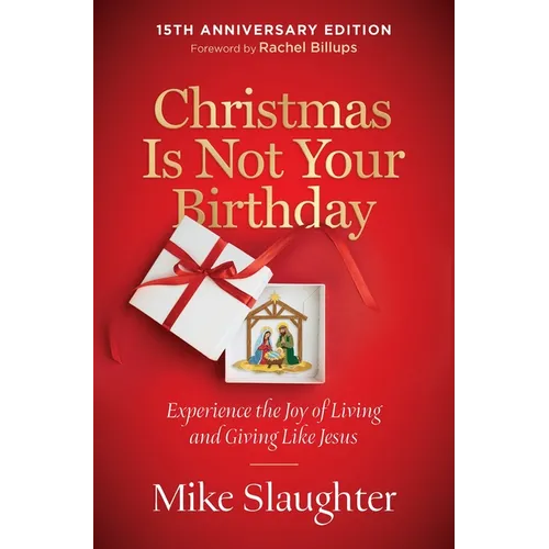 Christmas Is Not Your Birthday 15th Anniversary Edition: Experience the Joy of Living and Giving Like Jesus
