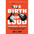 The Birth of Loud: Leo Fender, Les Paul, and the Guitar-Pioneering Rivalry That Shaped Rock 'n' Roll