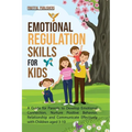 Emotional Regulation Skills for Kids: A Guide for Parents to Develop Emotional Connection, Nurture Positive Behavior, Relationship and Communicate Eff