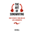The Art of Songwriting: How to Create, Think and Live Like a Songwriter