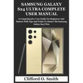 Samsung Galaxy S24 Ultra Complete User Manual: A Comprehensive User Guide For Beginners And Seniors With Tips And Tricks To Master The Samsung Galaxy