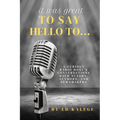 It Was Great To Say Hello To...: A Curious Radio Host's Conversations With Actors, Authors, and Newsmakers