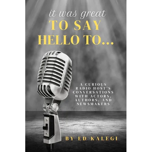 It Was Great To Say Hello To...: A Curious Radio Host's Conversations With Actors, Authors, and Newsmakers