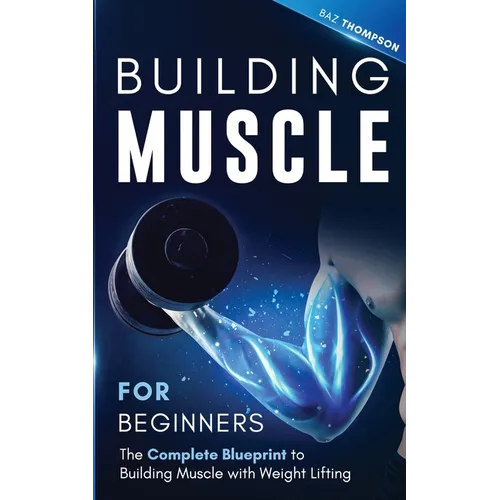 Building Muscle for Beginners: The Complete Blueprint to Building Muscle with Weight Lifting