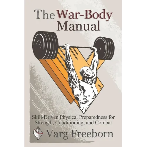 The War-Body Manual: Skill-Driven Physical Preparedness for Strength, Conditioning and Combat