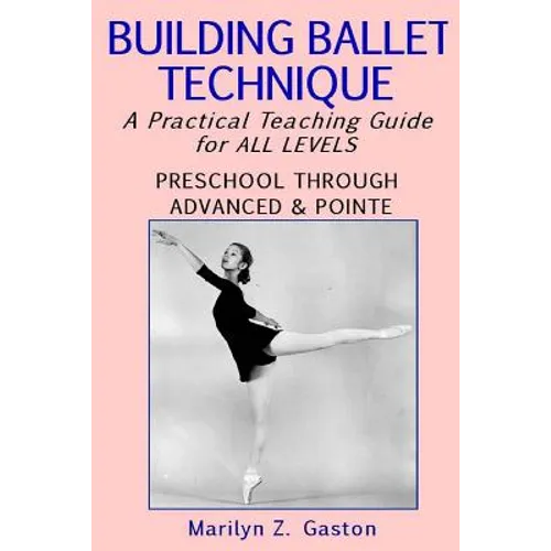 Building Ballet Technique: A Practical Teaching Guide for All Levels