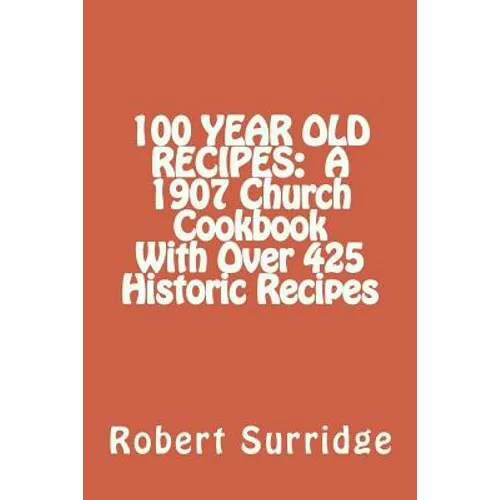 100 Year Old Recipes: A 1907 Church Cookbook With Over 425 Historic Recipes