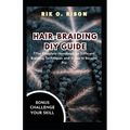 Hair-Braiding DIY Guide: The Complete Handbook on Different Braiding Techniques and Styles to Become Pro