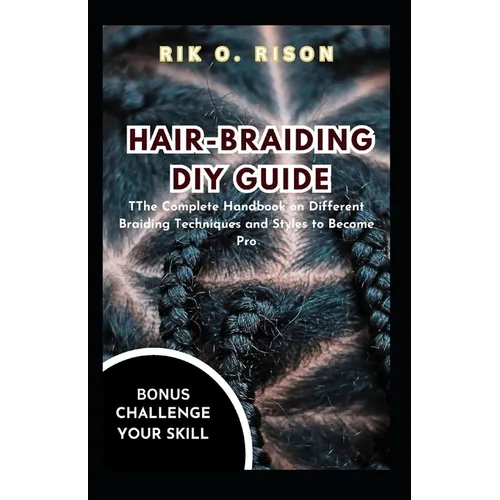 Hair-Braiding DIY Guide: The Complete Handbook on Different Braiding Techniques and Styles to Become Pro