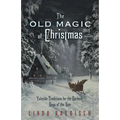 The Old Magic of Christmas: Yuletide Traditions for the Darkest Days of the Year