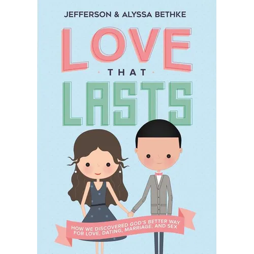 The Love That Lasts: How We Discovered God's Better Way for Love, Dating, Marriage, and Sex