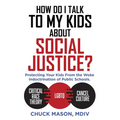 How Do I Talk to my Kids about Social Justice?: Protecting Your Kids From the Woke Indoctrination of Public Schools.