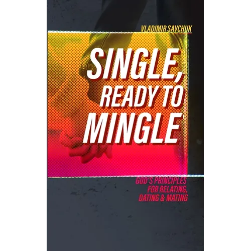 Single and Ready to Mingle: Gods principles for relating, dating & mating
