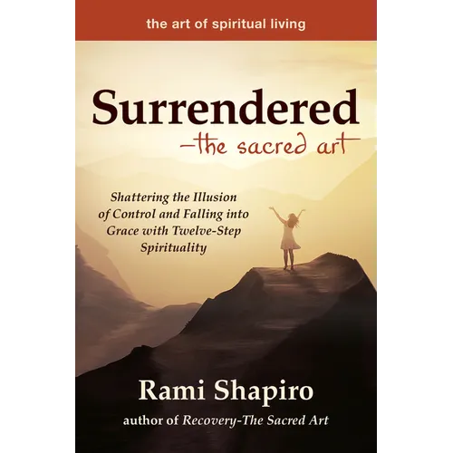 Surrendered--The Sacred Art: Shattering the Illusion of Control and Falling Into Grace with Twelve-Step Spirituality
