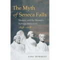 The Myth of Seneca Falls: Memory and the Women's Suffrage Movement, 1848-1898