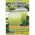 Como Desintoxicar el Higado Naturalmente: Descubra Como Recuperar la Salud de su Higado con el Plan de Desintoxicacion y Limpieza Hepatica Total de 7