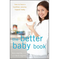 The Better Baby Book: How to Have a Healthier, Smarter, Happier Baby