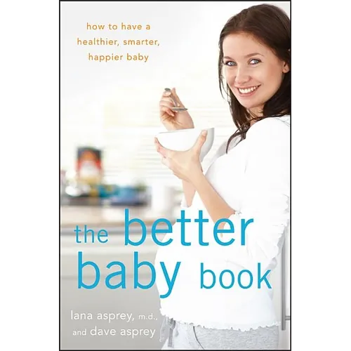 The Better Baby Book: How to Have a Healthier, Smarter, Happier Baby