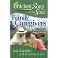 Chicken Soup for the Soul: Family Caregivers: 101 Stories of Love, Sacrifice, and Bonding