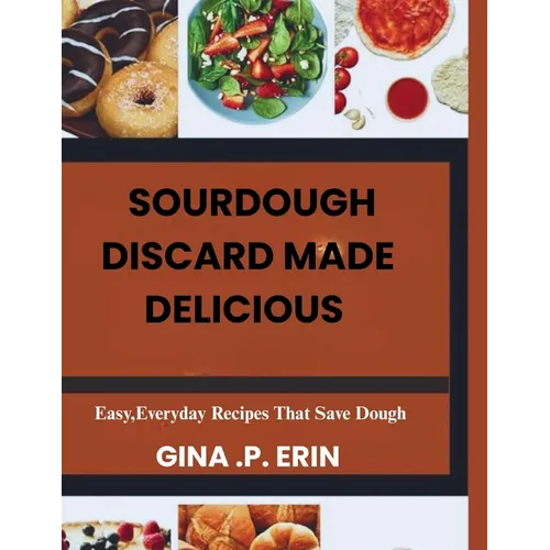 Sourdough Discard Made Delicious: " Easy, Everyday Recipes That Save Dough"