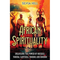 African Spirituality: Unlocking the Power of Orishas, Yoruba, Santeria, Voodoo, and Hoodoo