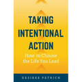 Taking Intentional Action: How to Choose the Life you Lead