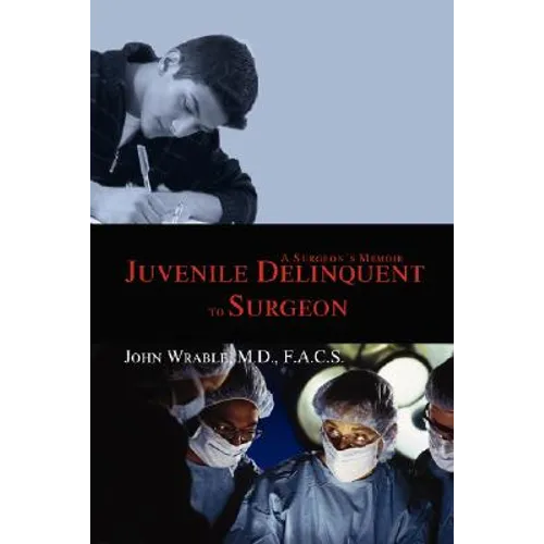 Juvenile Delinquent to Surgeon: A Surgeon's Memoir