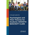 A Study Guide for Psychologists and Their Theories for Students: Kenneth Bancroft Clark
