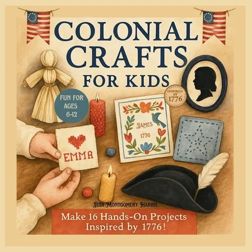 Colonial Crafts for Kids: Step Back in Time with 16 Fun Colonial Crafts for Ages 6-12, Inspired by Early America 1776