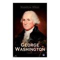 George Washington: The Life & Times of George Washington - Complete Biography