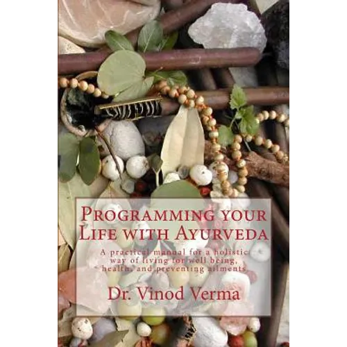 Programming your Life with Ayurveda: A practical manual for a holistic way of living for well being, health, and preventing ailments