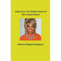 Celia Cruz: The Defiant Voice of Afro-Cuban Music