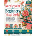 Needlepoint for Beginners Visual Guide: A 28-Day Step-by-Step Plan to Choose the Right Supplies, Avoid Costly Beginner Mistakes, Master Essential Stit