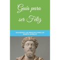 Guía para ser Feliz: Siguiendo las Meditaciones de Marco Aurelio