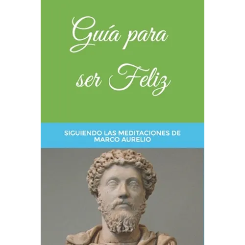 Guía para ser Feliz: Siguiendo las Meditaciones de Marco Aurelio