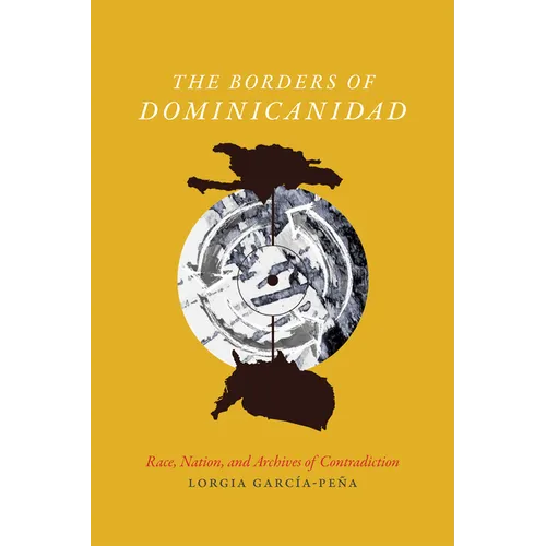 The Borders of Dominicanidad: Race, Nation, and Archives of Contradiction