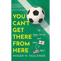 You Can't Get There from Here: My Soccer Journey from Derby to Detroit