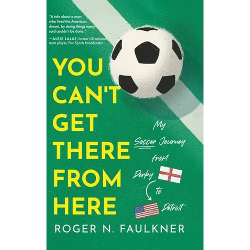You Can't Get There from Here: My Soccer Journey from Derby to Detroit
