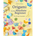 Origami for the Absolute Beginner: 40 Projects to Get You Started