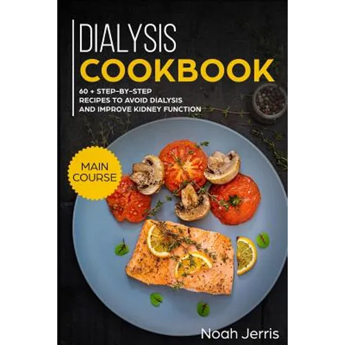 Dialysis Cookbook: Main Course - 60 + Step-By-Step Recipes to Avoid Dialysis and Improve Kidney Function (Renal Diet Effective Approach)