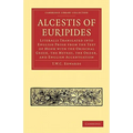 Alcestis of Euripides: Literally Translated Into English Prose from the Text of Monk with the Original Greek, the Metres, the Order, and Engl