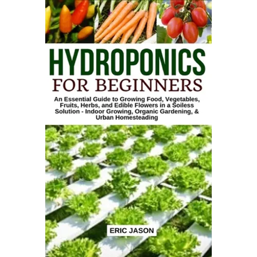 Hydroponics for Beginners: An essential Guide to Growing Vegetables, Fruits, Herbs, and Edible Flowers in a Soilless Solution.