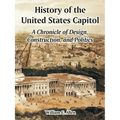 History of the United States Capitol: A Chronicle of Design, Construction, and Politics