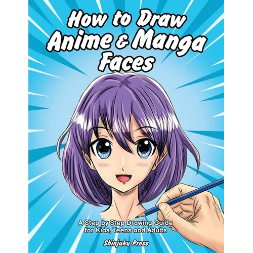 How to Draw Anime & Manga Faces: A Step by Step Drawing Guide for Kids, Teens and Adults