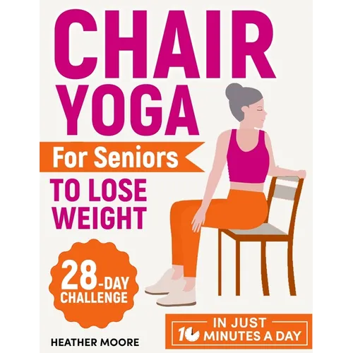 Chair Yoga for Seniors to Lose Weight: Lose Belly Fat with Just 10 Minutes a Day of Low-impact Exercises, all while Sitting Down. Embark on a 28-Day B