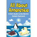 All About Antarctica: A Kid's Guide to the World's Coldest Continent