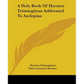 A Holy Book Of Hermes Trismegistus Addressed To Asclepius